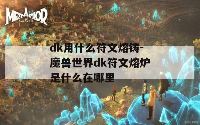 dk用什么符文熔铸-魔兽世界dk符文熔炉是什么在哪里