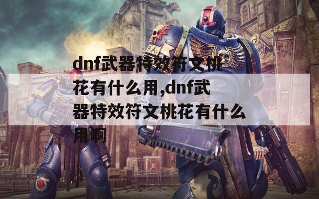 dnf武器特效符文桃花有什么用,dnf武器特效符文桃花有什么用啊