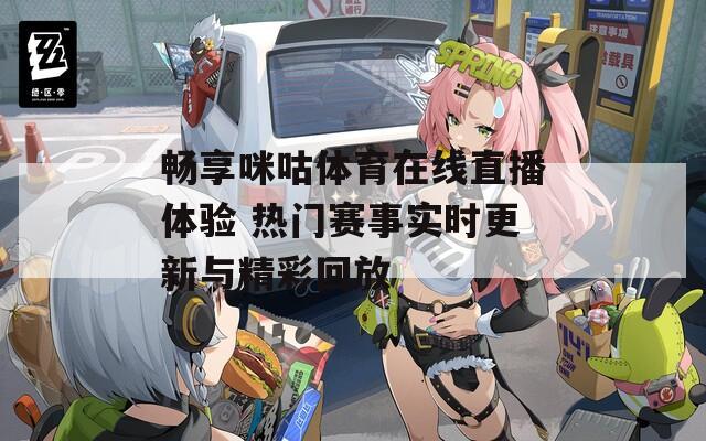 畅享咪咕体育在线直播体验 热门赛事实时更新与精彩回放