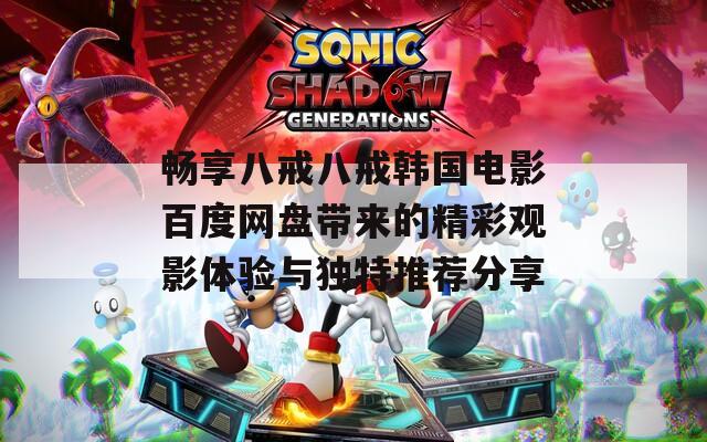 畅享八戒八戒韩国电影百度网盘带来的精彩观影体验与独特推荐分享