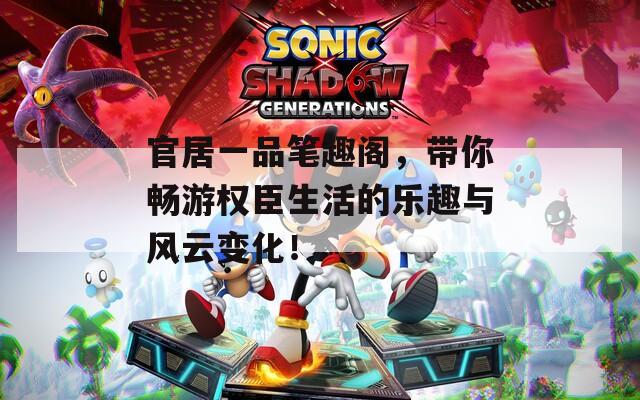 官居一品笔趣阁，带你畅游权臣生活的乐趣与风云变化！