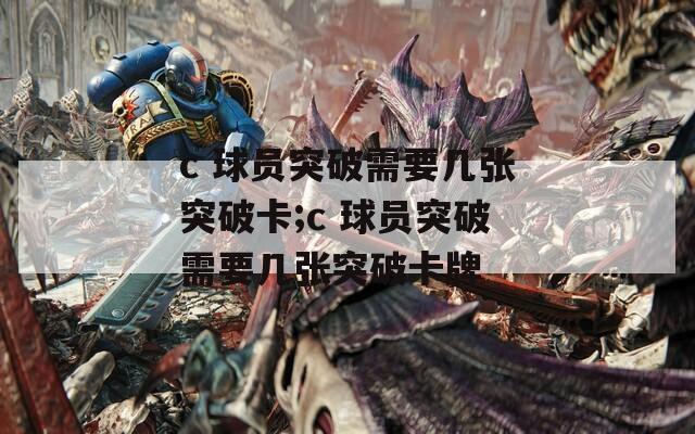 c 球员突破需要几张突破卡;c 球员突破需要几张突破卡牌