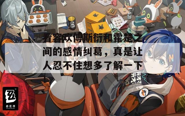 看容欢傅斯衍和霍楚之间的感情纠葛，真是让人忍不住想多了解一下！
