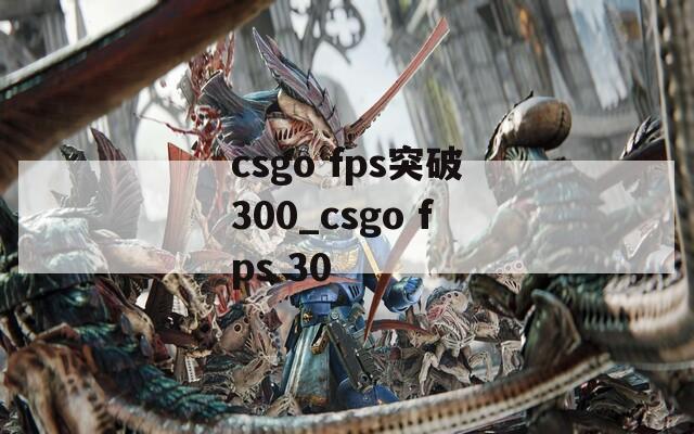 csgo fps突破300_csgo fps 30