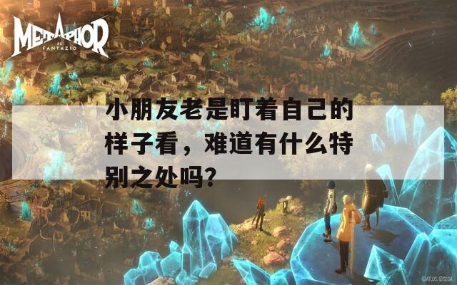 小朋友老是盯着自己的样子看，难道有什么特别之处吗？