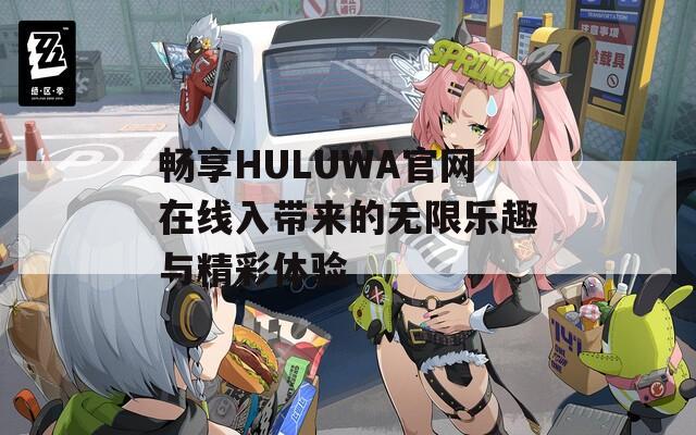 畅享HULUWA官网在线入带来的无限乐趣与精彩体验