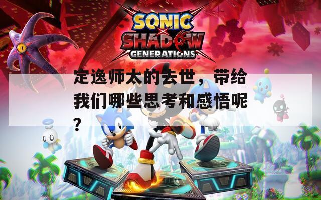 定逸师太的去世，带给我们哪些思考和感悟呢？