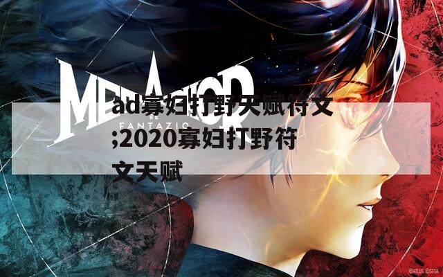 ad寡妇打野天赋符文;2020寡妇打野符文天赋