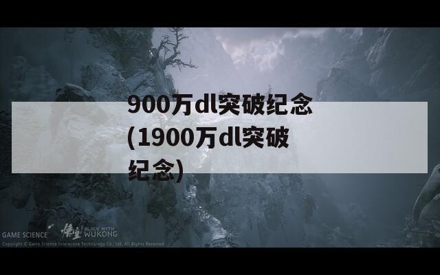 900万dl突破纪念(1900万dl突破纪念)