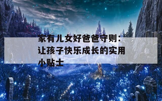 家有儿女好爸爸守则：让孩子快乐成长的实用小贴士