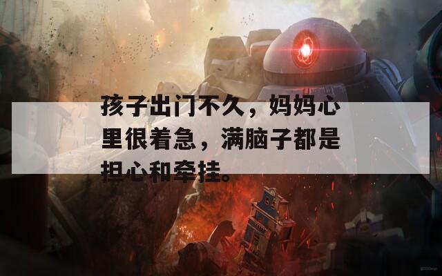 孩子出门不久，妈妈心里很着急，满脑子都是担心和牵挂。