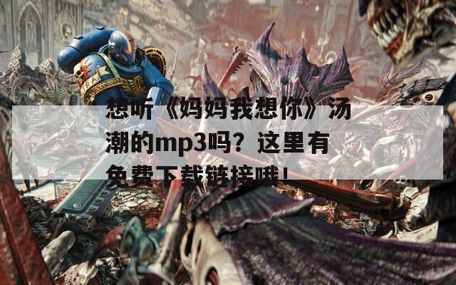 想听《妈妈我想你》汤潮的mp3吗？这里有免费下载链接哦！