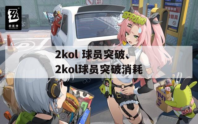 2kol 球员突破、2kol球员突破消耗