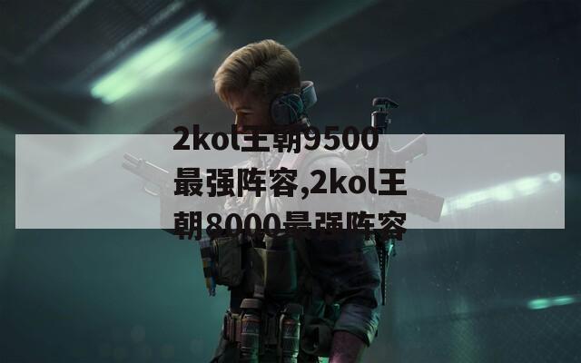 2kol王朝9500最强阵容,2kol王朝8000最强阵容