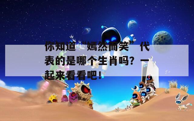 你知道“嫣然而笑”代表的是哪个生肖吗？一起来看看吧！