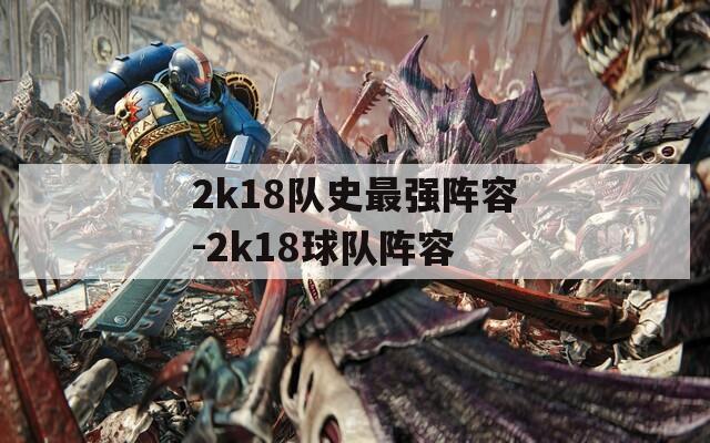2k18队史最强阵容-2k18球队阵容