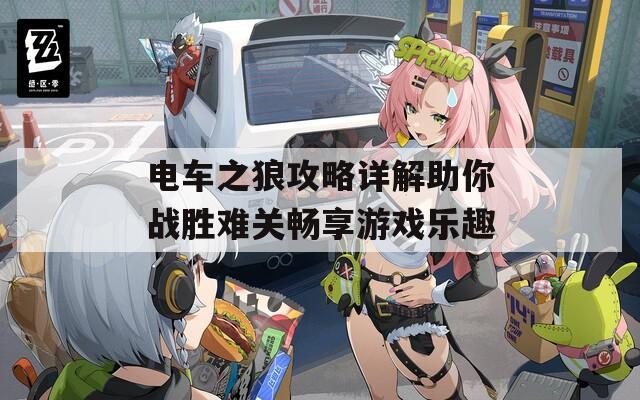 电车之狼攻略详解助你战胜难关畅享游戏乐趣