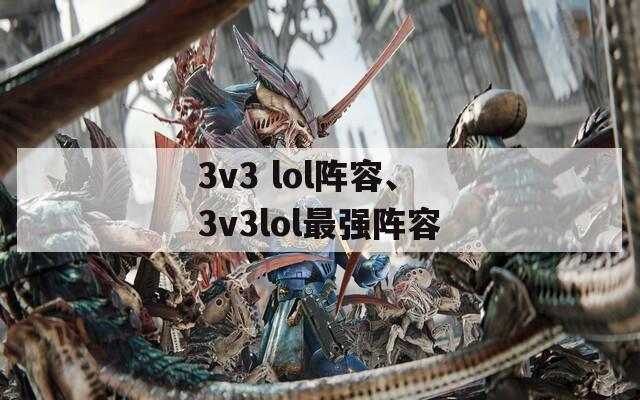 3v3 lol阵容、3v3lol最强阵容