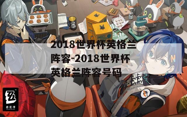 2018世界杯英格兰阵容-2018世界杯英格兰阵容号码