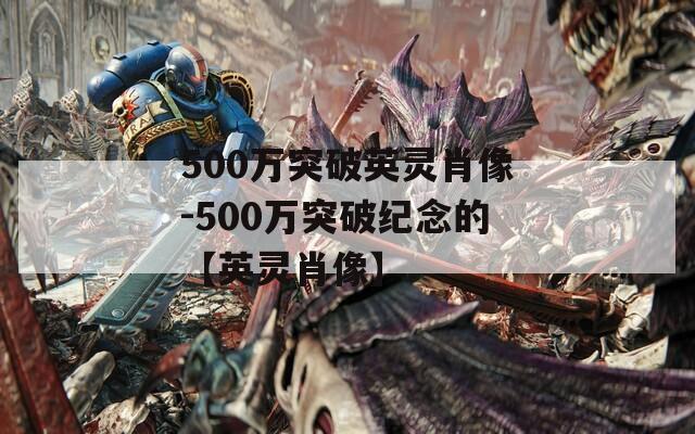 500万突破英灵肖像-500万突破纪念的【英灵肖像】