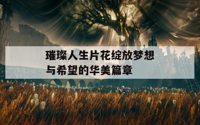 璀璨人生片花绽放梦想与希望的华美篇章