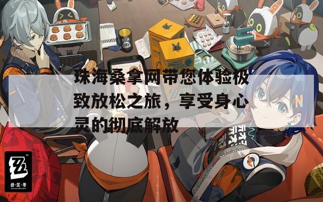 珠海桑拿网带您体验极致放松之旅，享受身心灵的彻底解放