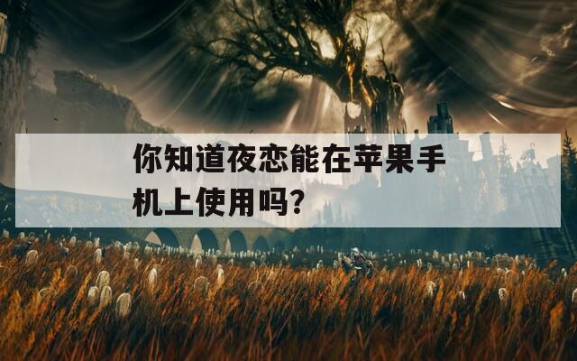 你知道夜恋能在苹果手机上使用吗？