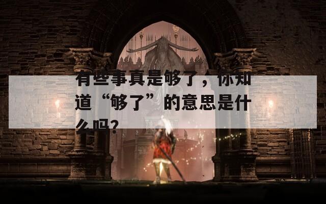 有些事真是够了，你知道“够了”的意思是什么吗？