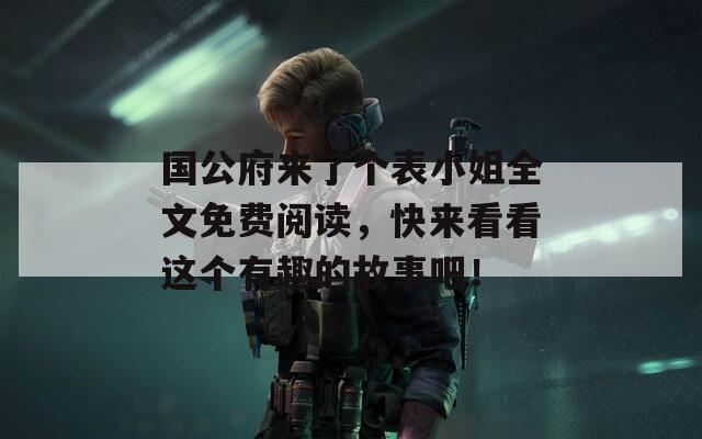 国公府来了个表小姐全文免费阅读，快来看看这个有趣的故事吧！