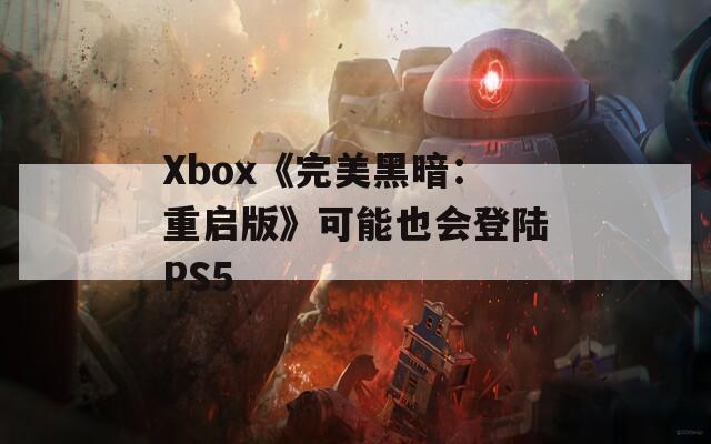 Xbox《完美黑暗：重启版》可能也会登陆PS5