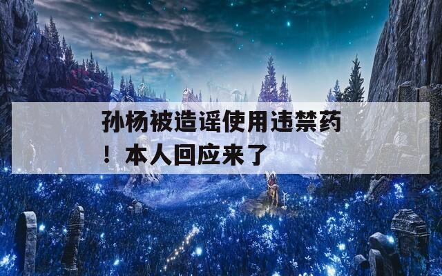 孙杨被造谣使用违禁药！本人回应来了