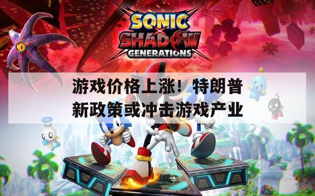 游戏价格上涨！特朗普新政策或冲击游戏产业