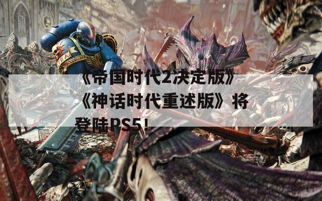 《帝国时代2决定版》《神话时代重述版》将登陆PS5！