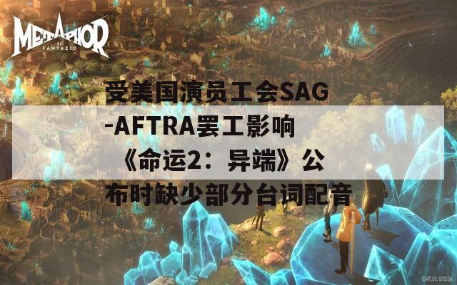 受美国演员工会SAG-AFTRA罢工影响 《命运2：异端》公布时缺少部分台词配音