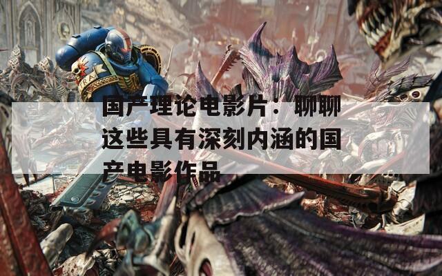 国产理论电影片：聊聊这些具有深刻内涵的国产电影作品