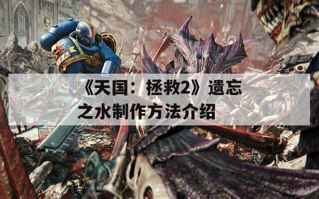 《天国：拯救2》遗忘之水制作方法介绍