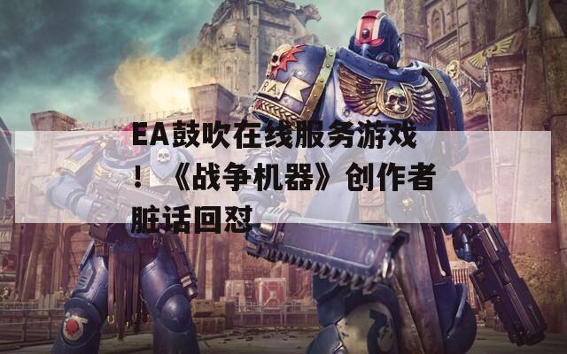 EA鼓吹在线服务游戏！《战争机器》创作者脏话回怼