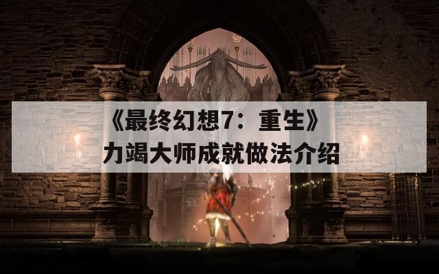 《最终幻想7：重生》力竭大师成就做法介绍