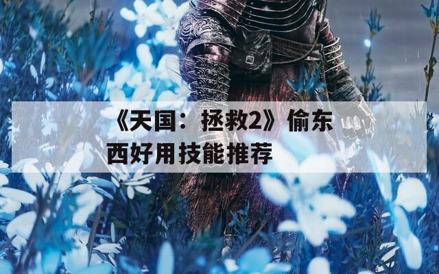 《天国：拯救2》偷东西好用技能推荐