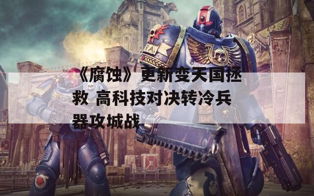 《腐蚀》更新变天国拯救 高科技对决转冷兵器攻城战