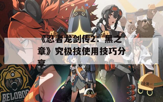 《忍者龙剑传2：黑之章》究极技使用技巧分享