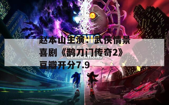 赵本山主演：武侠情景喜剧《鹊刀门传奇2》豆瓣开分7.9