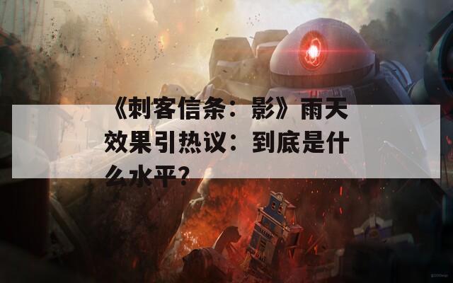 《刺客信条：影》雨天效果引热议：到底是什么水平？
