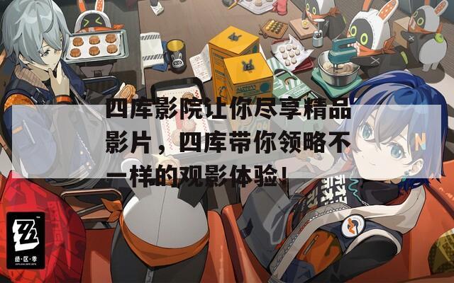 四库影院让你尽享精品影片，四库带你领略不一样的观影体验！