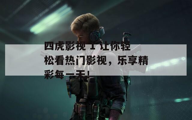 四虎影视 1 让你轻松看热门影视，乐享精彩每一天！