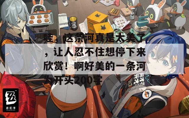 哇，这条河真是太美了，让人忍不住想停下来欣赏！啊好美的一条河为开头200字