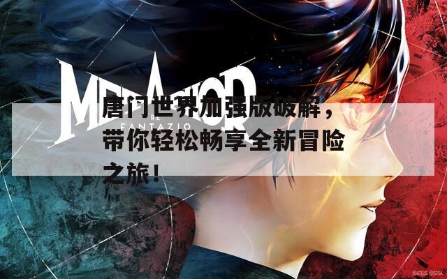 唐门世界加强版破解，带你轻松畅享全新冒险之旅！