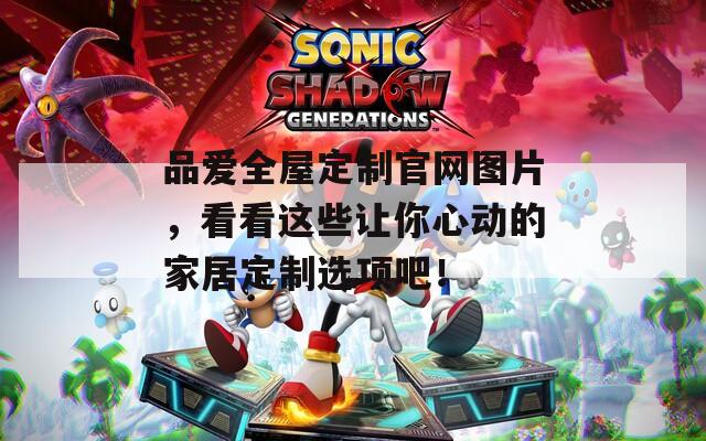 品爱全屋定制官网图片，看看这些让你心动的家居定制选项吧！