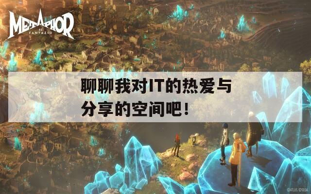 聊聊我对IT的热爱与分享的空间吧！