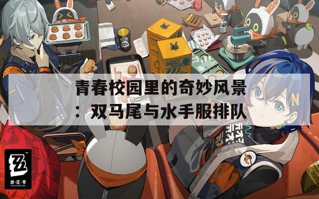 青春校园里的奇妙风景：双马尾与水手服排队